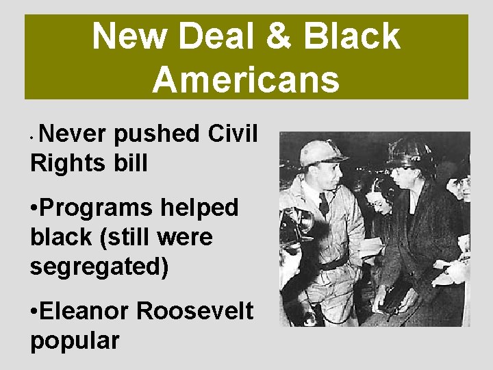 New Deal & Black Americans Never pushed Civil Rights bill • • Programs helped