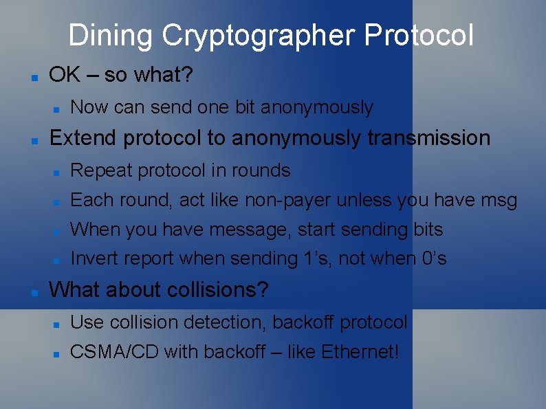 Dining Cryptographer Protocol OK – so what? Now can send one bit anonymously Extend