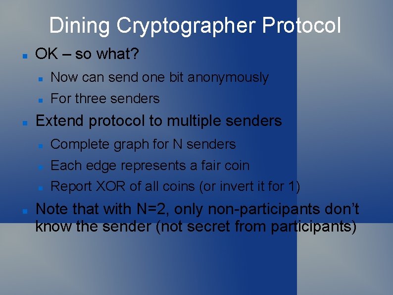 Dining Cryptographer Protocol OK – so what? Now can send one bit anonymously For