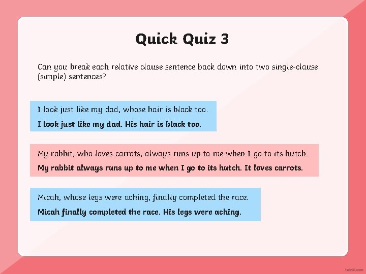 Quick Quiz 3 Can you break each relative clause sentence back down into two