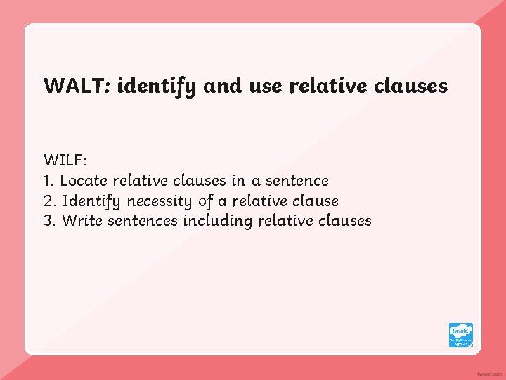 WALT: identify and use relative clauses WILF: 1. Locate relative clauses in a sentence