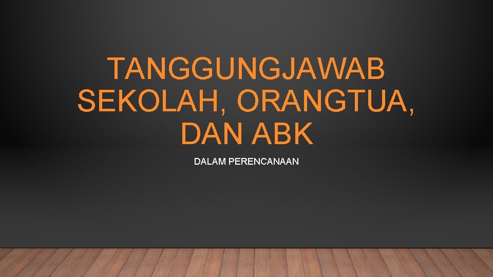 TANGGUNGJAWAB SEKOLAH, ORANGTUA, DAN ABK DALAM PERENCANAAN 