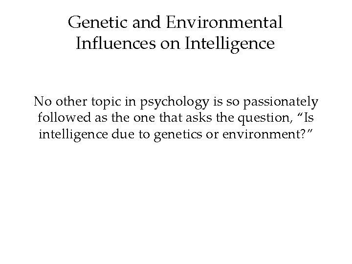 Genetic and Environmental Influences on Intelligence No other topic in psychology is so passionately