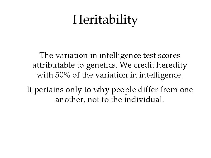 Heritability The variation in intelligence test scores attributable to genetics. We credit heredity with