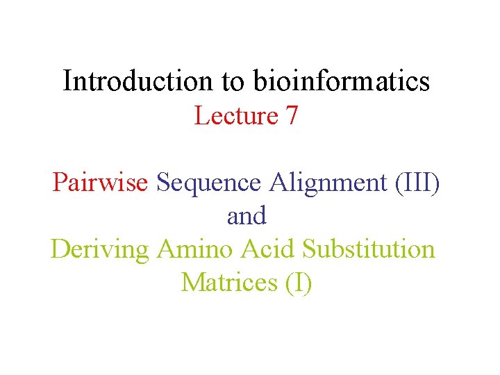 Introduction to bioinformatics Lecture 7 Pairwise Sequence Alignment (III) and Deriving Amino Acid Substitution