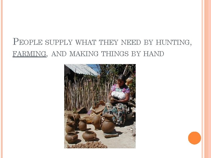 PEOPLE SUPPLY WHAT THEY NEED BY HUNTING, FARMING, AND MAKING THINGS BY HAND 