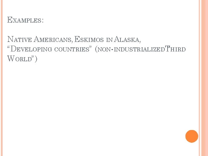 EXAMPLES: NATIVE AMERICANS, ESKIMOS IN ALASKA, “DEVELOPING COUNTRIES” (NON-INDUSTRIALIZEDT“HIRD WORLD”) 