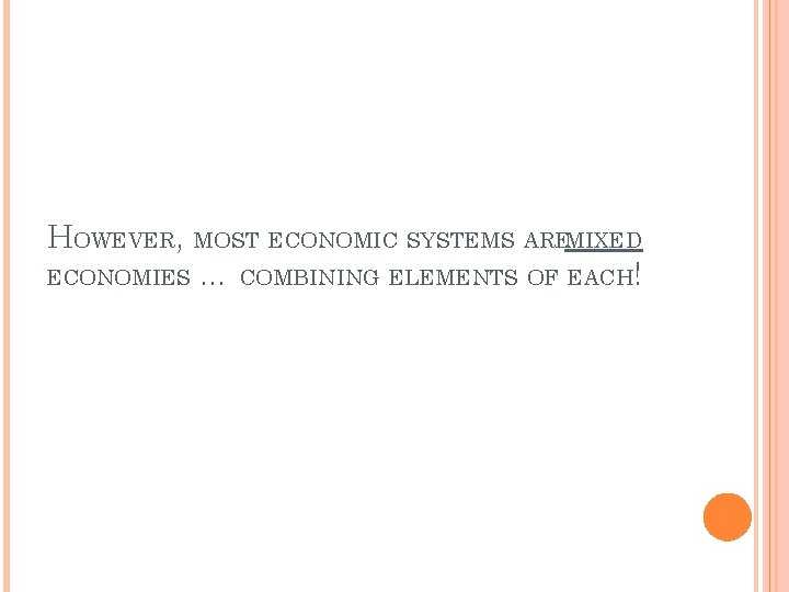 HOWEVER, MOST ECONOMIC SYSTEMS AREMIXED ECONOMIES … COMBINING ELEMENTS OF EACH! 