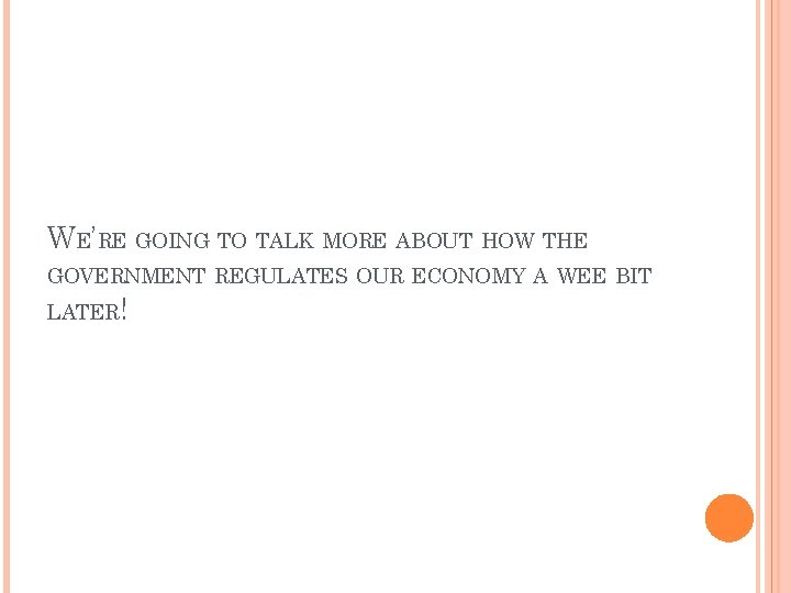 WE’RE GOING TO TALK MORE ABOUT HOW THE GOVERNMENT REGULATES OUR ECONOMY A WEE