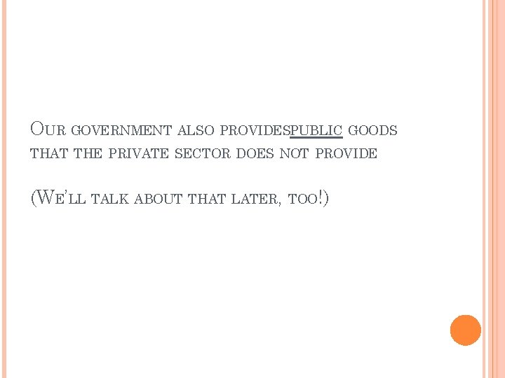 OUR GOVERNMENT ALSO PROVIDESPUBLIC GOODS THAT THE PRIVATE SECTOR DOES NOT PROVIDE (WE’LL TALK