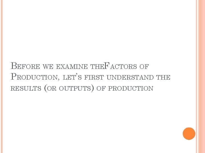 BEFORE WE EXAMINE THEFACTORS OF PRODUCTION, LET’S FIRST UNDERSTAND THE RESULTS (OR OUTPUTS) OF