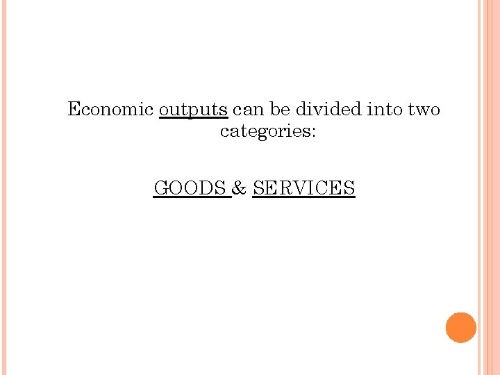 Economic outputs can be divided into two categories: GOODS & SERVICES 
