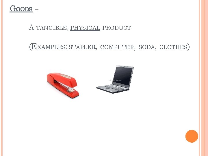 GOODS – A TANGIBLE, PHYSICAL PRODUCT (EXAMPLES: STAPLER, COMPUTER, SODA, CLOTHES) 