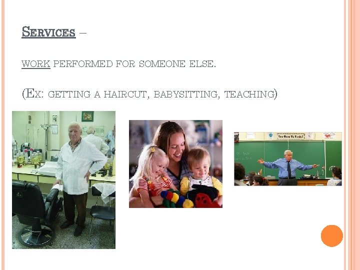 SERVICES – WORK PERFORMED FOR SOMEONE ELSE. (EX: GETTING A HAIRCUT, BABYSITTING, TEACHING) 