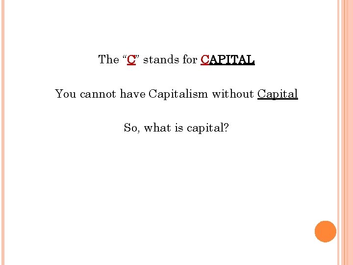 The “C” stands for CAPITAL You cannot have Capitalism without Capital So, what is