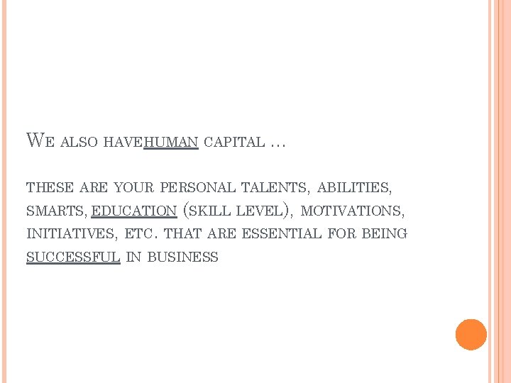 WE ALSO HAVEHUMAN CAPITAL … THESE ARE YOUR PERSONAL TALENTS, ABILITIES, SMARTS, EDUCATION (SKILL