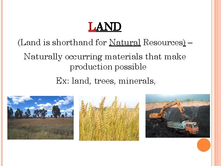 LAND (Land is shorthand for Natural Resources) – Naturally occurring materials that make production