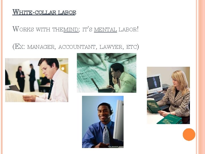 WHITE-COLLAR LABOR WORKS WITH THEMIND; IT’S MENTAL LABOR! (EX: MANAGER, ACCOUNTANT, LAWYER, ETC) 
