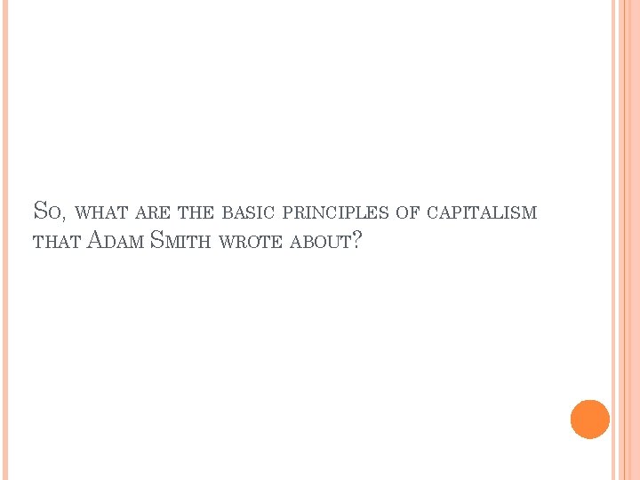 SO, WHAT ARE THE BASIC PRINCIPLES OF CAPITALISM THAT ADAM SMITH WROTE ABOUT? 