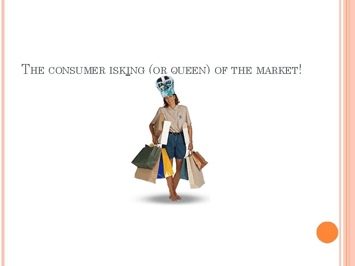 THE CONSUMER ISKING (OR QUEEN) OF THE MARKET! 