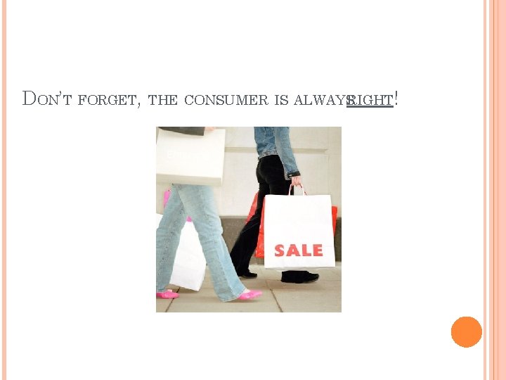 DON’T FORGET, THE CONSUMER IS ALWAYSRIGHT! 