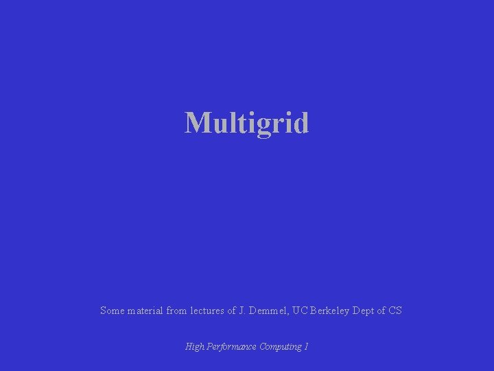 Multigrid Some material from lectures of J. Demmel, UC Berkeley Dept of CS High
