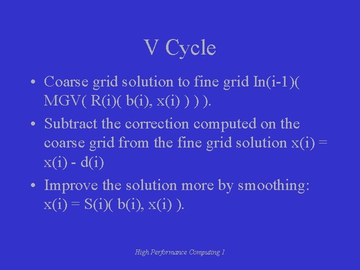 V Cycle • Coarse grid solution to fine grid In(i-1)( MGV( R(i)( b(i), x(i)