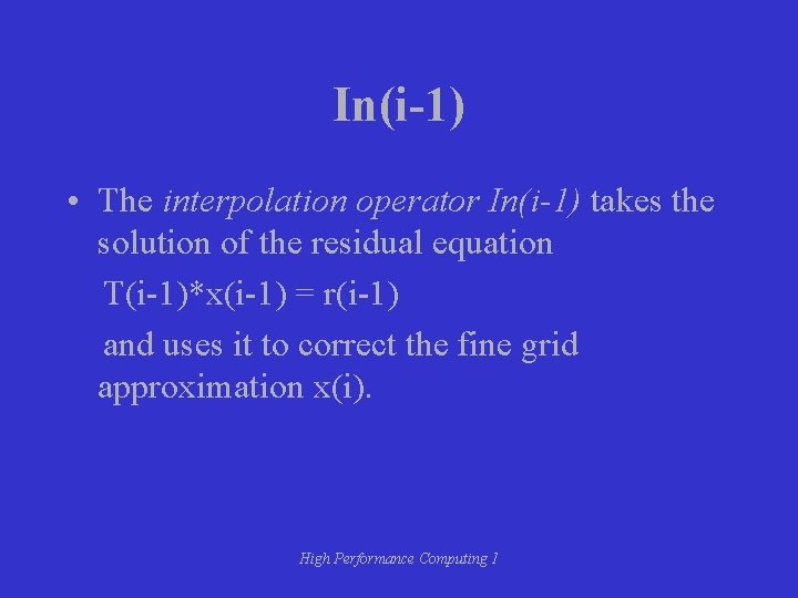 In(i-1) • The interpolation operator In(i-1) takes the solution of the residual equation T(i-1)*x(i-1)