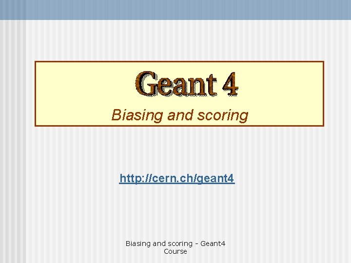 Biasing and scoring http: //cern. ch/geant 4 Biasing and scoring - Geant 4 Course