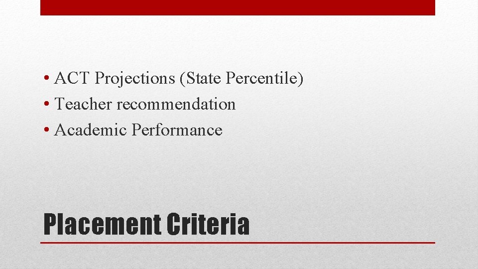  • ACT Projections (State Percentile) • Teacher recommendation • Academic Performance Placement Criteria