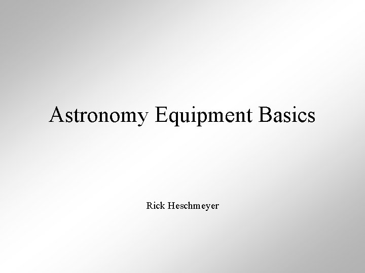 Astronomy Equipment Basics Rick Heschmeyer 