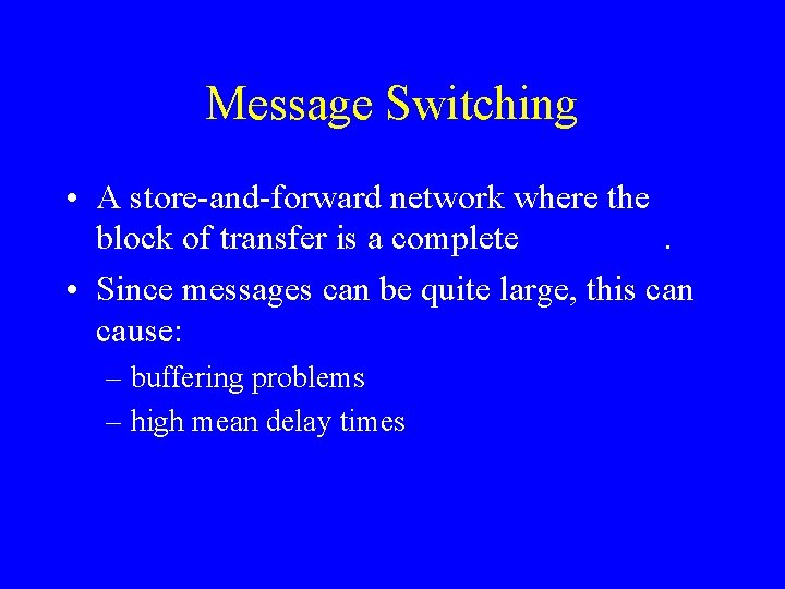 Message Switching • A store-and-forward network where the block of transfer is a complete