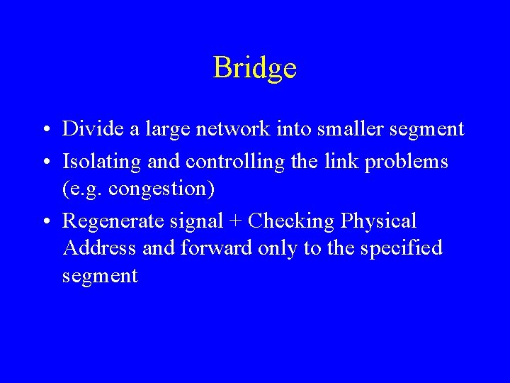 Bridge • Divide a large network into smaller segment • Isolating and controlling the
