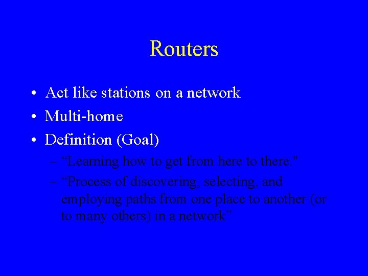 Routers • Act like stations on a network • Multi-home • Definition (Goal) –