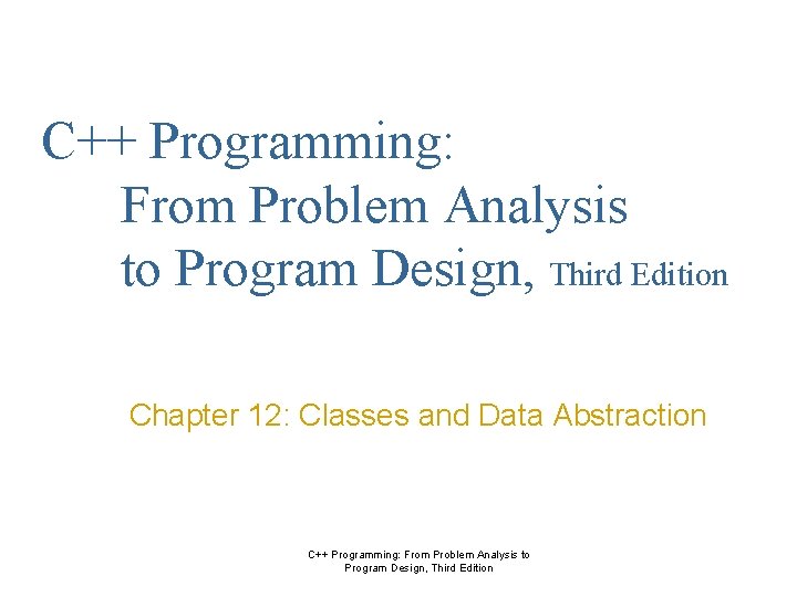 C++ Programming: From Problem Analysis to Program Design, Third Edition Chapter 12: Classes and