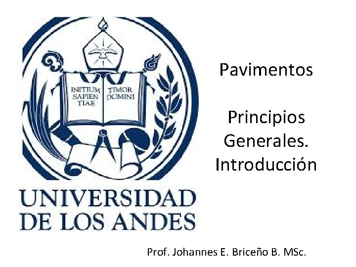 Pavimentos Principios Generales. Introducción Prof. Johannes E. Briceño B. MSc. 