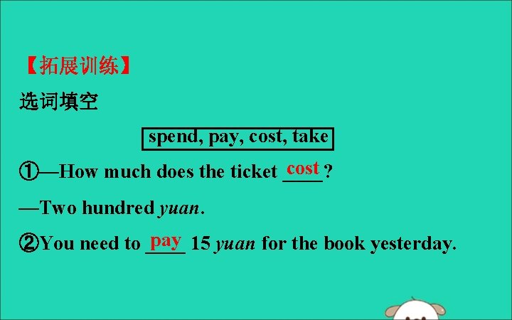 【拓展训练】 选词填空 spend, pay, cost, take cost ①—How much does the ticket ____? —Two