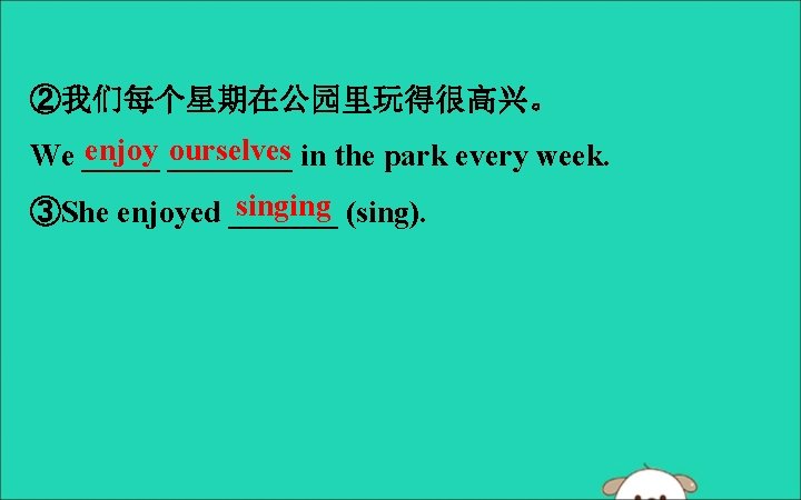 ②我们每个星期在公园里玩得很高兴。 enjoy ____ ourselves in the park every week. We _____ singing (sing). ③She