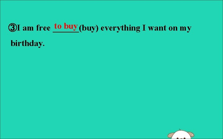 to buy ③I am free ______(buy) everything I want on my birthday. 