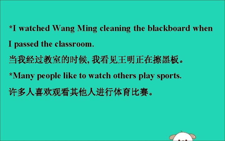 *I watched Wang Ming cleaning the blackboard when I passed the classroom. 当我经过教室的时候, 我看见王明正在擦黑板。