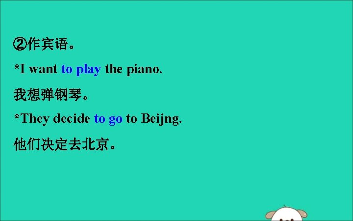 ②作宾语。 *I want to play the piano. 我想弹钢琴。 *They decide to go to Beijng.