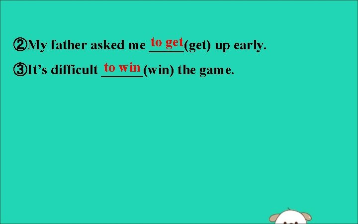 to get ②My father asked me _____(get) up early. to win ③It’s difficult ______(win)