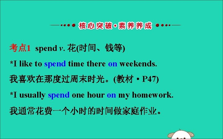 考点 1 spend v. 花(时间、钱等) *I like to spend time there on weekends. 我喜欢在那度过周末时光。(教材·P