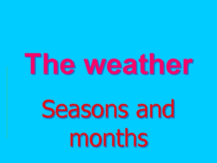 The weather Seasons and months 