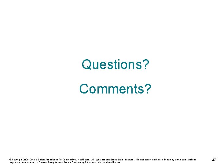 Questions? Comments? © Copyright 2006 Ontario Safety Association for Community & Healthcare. All rights