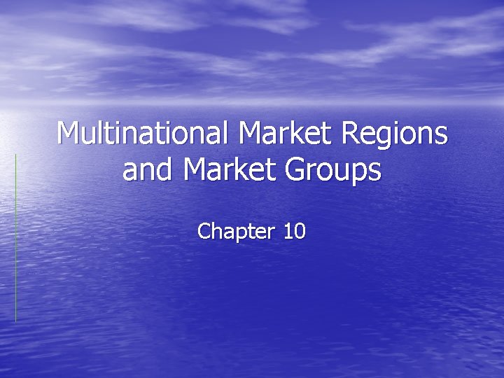 Multinational Market Regions and Market Groups Chapter 10 