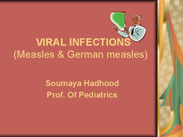 VIRAL INFECTIONS (Measles & German measles) Soumaya Hadhood Prof. Of Pediatrics 