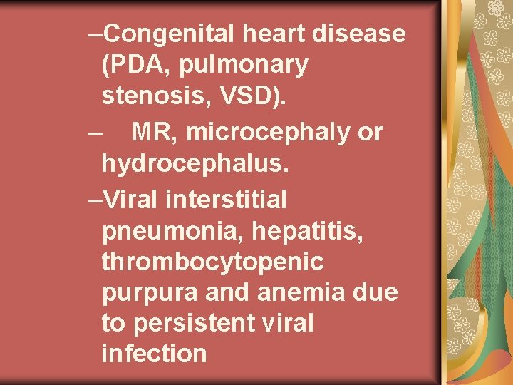 –Congenital heart disease (PDA, pulmonary stenosis, VSD). – MR, microcephaly or hydrocephalus. –Viral interstitial