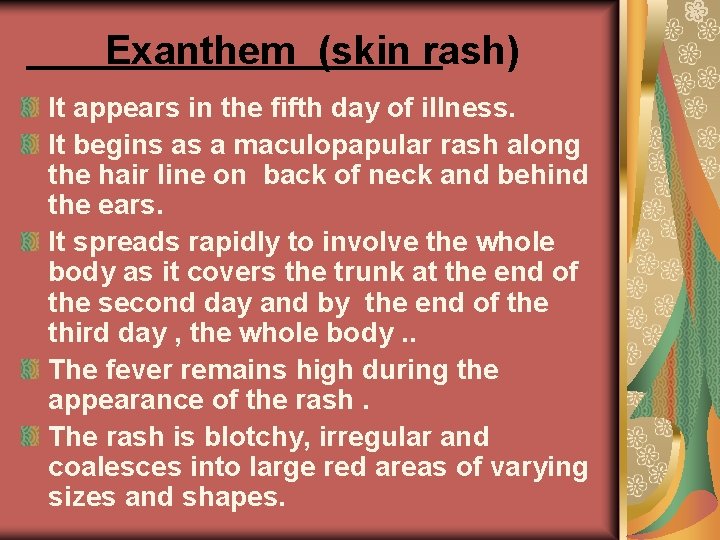 Exanthem (skin rash) It appears in the fifth day of illness. It begins as