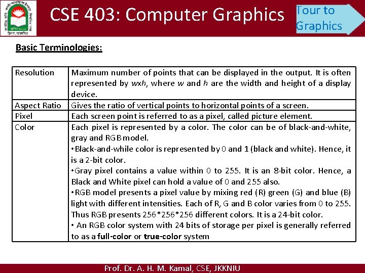 CSE 403: Computer Graphics Tour to Graphics Basic Terminologies: Resolution Aspect Ratio Pixel Color